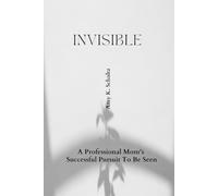 Invisible: A Professional Mom's Successful Pursuit to be Seen