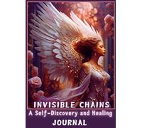 Invisible Chains: A Self-Discovery and Healing Journal, Steps Toward Self-Realization, Emotional Freedom, Recovery, and Rebirth