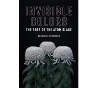 Invisible Colors: The Arts of the Atomic Age