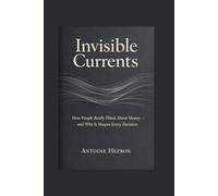 Invisible Currents: How People Really Think About Money - And Why It Shapes Every Decision