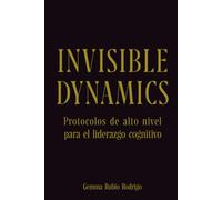 Invisible Dynamics: Protocolos del alto nivel para el liderazgo cognitivo