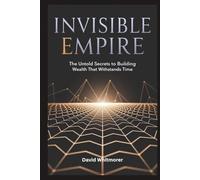 INVISIBLE EMPIRE CRAFTING WEALTH THAT ENDURES BEYOND YOUR LIFETIME: The Untold Secrets to Building Wealth That Withstands Time