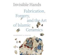 Invisible Hands: Fabrication, Forgery and the Art of Islamic Ceramics
