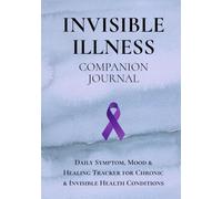 Invisible Illness Companion Journal: A Daily Tracker for Symptoms, Mood, Self-Care and Healing for Chronic & Invisible Health Conditions
