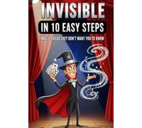Invisible in 10 Easy Steps: Magic Tricks They Don’t Want You to Know