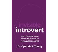 Invisible Introvert: How to Be Seen, Heard, and Promoted Without Playing Oﬃce Politics
