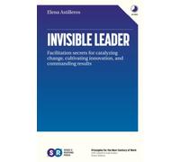 Invisible Leader: Facilitation secrets for catalyzing change, cultivating, innovation, and commanding results