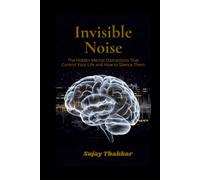 Invisible Noise: The Hidden Mental Distractions That Control Your Life and How to Silence Them