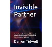 Invisible Partner: How to Stop Feeling Unseen, Unheard, and Alone in Your Relationship - And Build the Deep Connection You Deserve