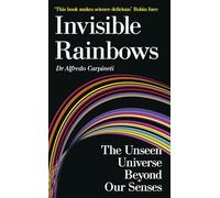 Invisible Rainbows: The Unseen Universe Beyond Our Senses