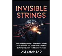 INVISIBLE STRINGS: How Dark Psychology Controls Your Money, Your Decisions, and Your Future - and the Behavioral System That Breaks You Free