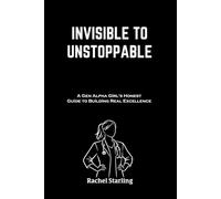 INVISIBLE TO UNSTOPPABLE: A Gen Alpha Girl's Honest Guide to Building Real Excellence
