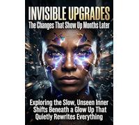 Invisible Upgrades: The Changes That Show Up Months Later: Exploring the Slow, Unseen Inner Shifts Beneath a Glow Up That Quietly Rewrites Everything