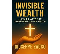 Invisible Wealth: How to Attract Prosperity with Faith