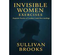 Invisible Women Exercises: Exquisite Practice of Caroline Criado Perez teachings