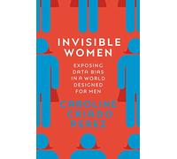 Invisible Women: Exposing Data Bias in a World Designed for Men (WINNER OF THE 2019 FINANCIAL TIMES AND MCKINSEY BUSINESS BOOK OF THE YEAR AWARD)
