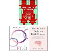Invisible Women, In the FLO & This Is Your Brain on Birth Control [Hardcover] 3 Books Collection Set