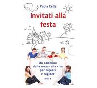 Invitati alla festa. Un cammino dalla messa alla vita per ragazzi e ragazze. Anno B