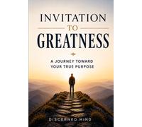 Invitation To Greatness: A Journey Toward Your True Purpose