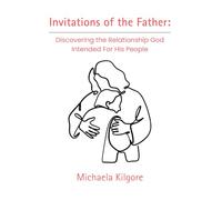 Invitations of the Father: Discovering the Relationship God Intended For His People