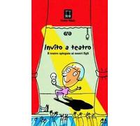 Invito a teatro. Il teatro spiegato ai nostri figli. Ediz. illustrata