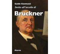INVITO ALL'ASCOLTO DI ANTON BRUCKNER - GIANNUZZI GUIDO - Ugo Mursia Editore