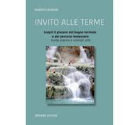 Invito alle terme: conoscere il piacere del bagno termale e dei percorsi benessere - guida pratica e consigli utili