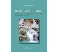 Invito alle terme. Conoscere il piacere del bagno termale per la salute guida pratica e consigli