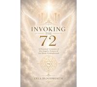 Invoking the 72: A Practical Grimoire of the Angelic Powers of the Shem HaMephorash: Rituals for Protection, Wisdom, Healing, Success, and Spiritual Elevation