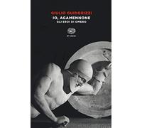 Io, Agamennone. Gli eroi di Omero