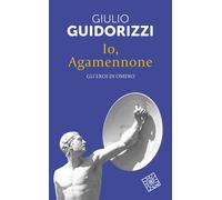 Io, Agamennone. Gli eroi di Omero. Nuova ediz. - Guidorizzi Giulio