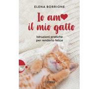 Io amo il mio gatto. Istruzioni pratiche per renderlo felice