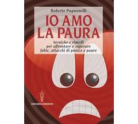 Io amo la paura. Tecniche e rimedi naturali per affrontare e superare fobie, attacchi di panico e paure