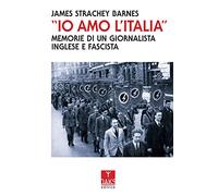 «Io amo l'Italia». Memorie di un giornalista inglese e fascista
