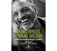 Io, Aristoteles, il negro svizzero. La mia vita attraverso successi e fallimenti