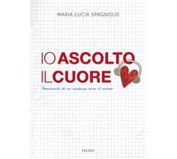 Io ascolto il cuore. Frammenti di un'esistenza ricca d'amore