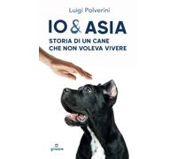 Io & Asia. Storia di un cane che non voleva vivere