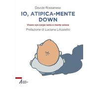 Io, atipica-mente Down. Vivere con corpo lento e mente veloce