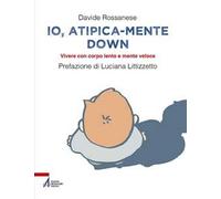Io, atipica-mente Down. Vivere con corpo lento e mente veloce