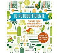 Io autosufficiente. Lascio tutto e vado a vivere in campagna! Ediz. a colori