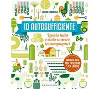 Io autosufficiente. Lascio tutto e vado a vivere in campagna! Ediz. a colori