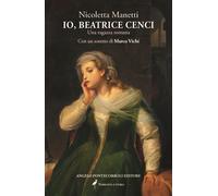 Io, Beatrice Cenci. Una ragazza romana - Manetti Nicoletta