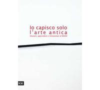 Io capisco solo l'arte antica. Educare, apprendere e interpretare al MAXXI. Ediz. illustrata