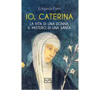 Io, Caterina. La vita di una donna, il mistero di una santa