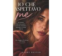 Io che aspettavo me: Per ritrovare la donna che avevi dimenticato di essere