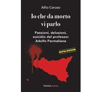 Io che da morto vi parlo. Passioni, delusioni, suicidio del professor Adolfo Parmaliana