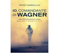 Io, comandante di Wagner. Una testimonianza unica sull'armata segreta di P...