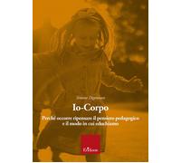 Io-Corpo. Perché Occorre Ripensare Il Pensiero Pedagogico E Il Modo In Cui Educh