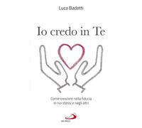 Io credo in te. Come crescere nella fiducia in noi stessi e negli