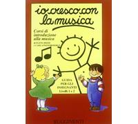 Io cresco con la musica. Corso di introduzione alla musica. Livelli 1-2. Guida per l'insegnante. Per la Scuola media